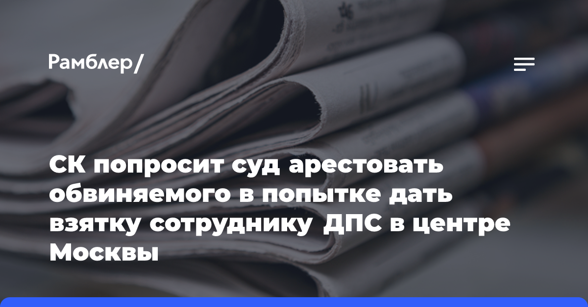 СК попросит суд арестовать обвиняемого в попытке дать взятку сотруднику ДПС в центре Москвы