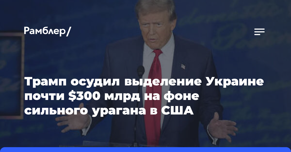 Трамп осудил выделение Украине почти $300 млрд на фоне сильного урагана в США