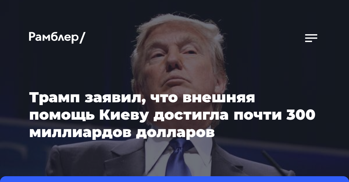 Трамп заявил, что внешняя помощь Киеву достигла почти 300 миллиардов долларов