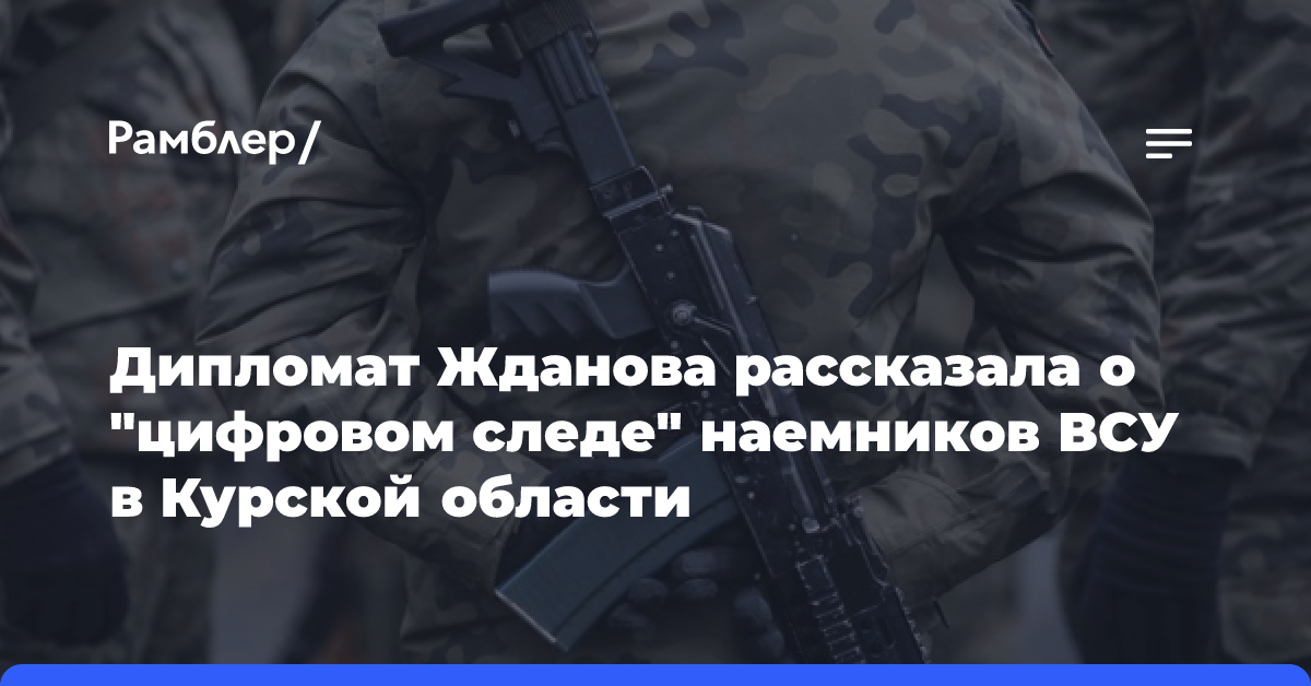 Дипломат Жданова рассказала о «цифровом следе» наемников ВСУ в Курской области