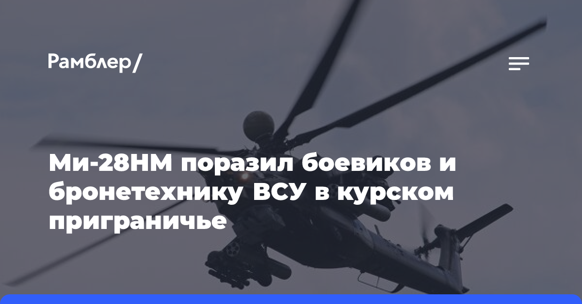 Вертолет Ми-28НМ уничтожил бронетехнику и живую силу ВСУ в курском приграничье