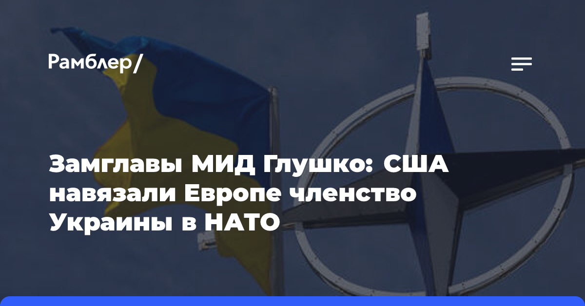 Замглавы МИД Глушко: США навязали Европе членство Украины в НАТО