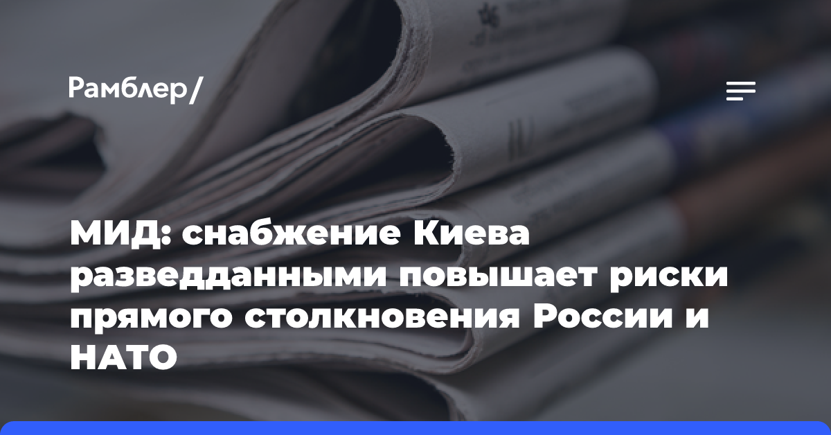 МИД: снабжение Киева разведданными повышает риски прямого столкновения России и НАТО