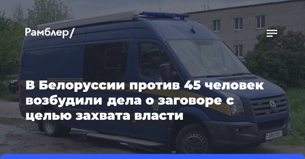 В Белоруссии против 45 человек возбудили дела о заговоре с целью захвата власти