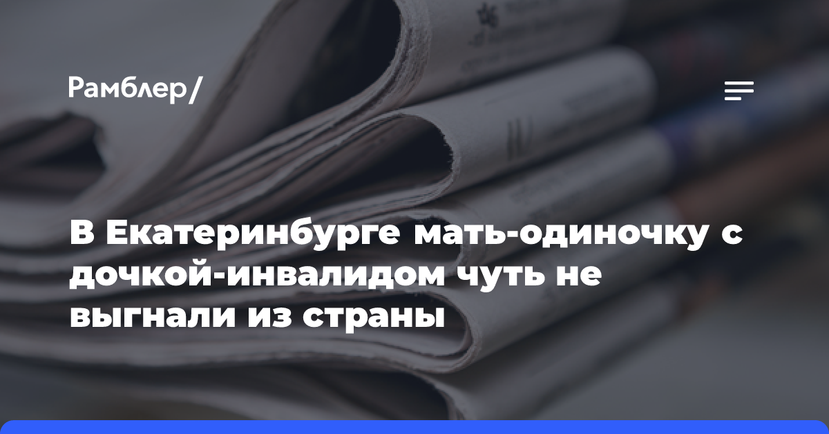 В Екатеринбурге мать-одиночку с дочкой-инвалидом чуть не выгнали из страны