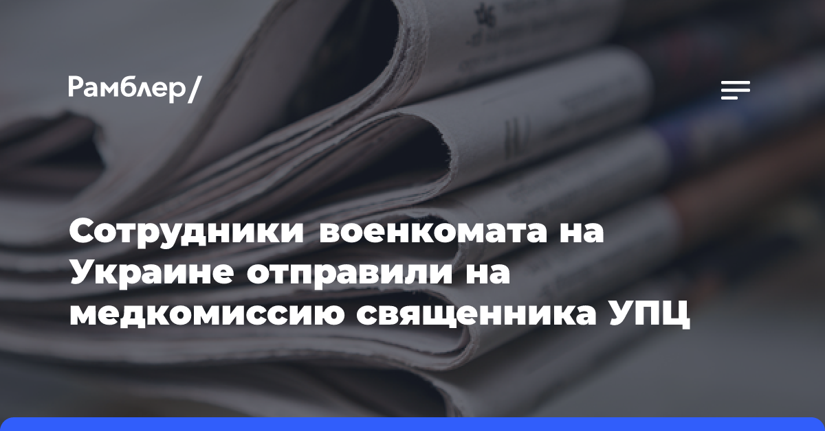 Сотрудники военкомата на Украине отправили на медкомиссию священника УПЦ