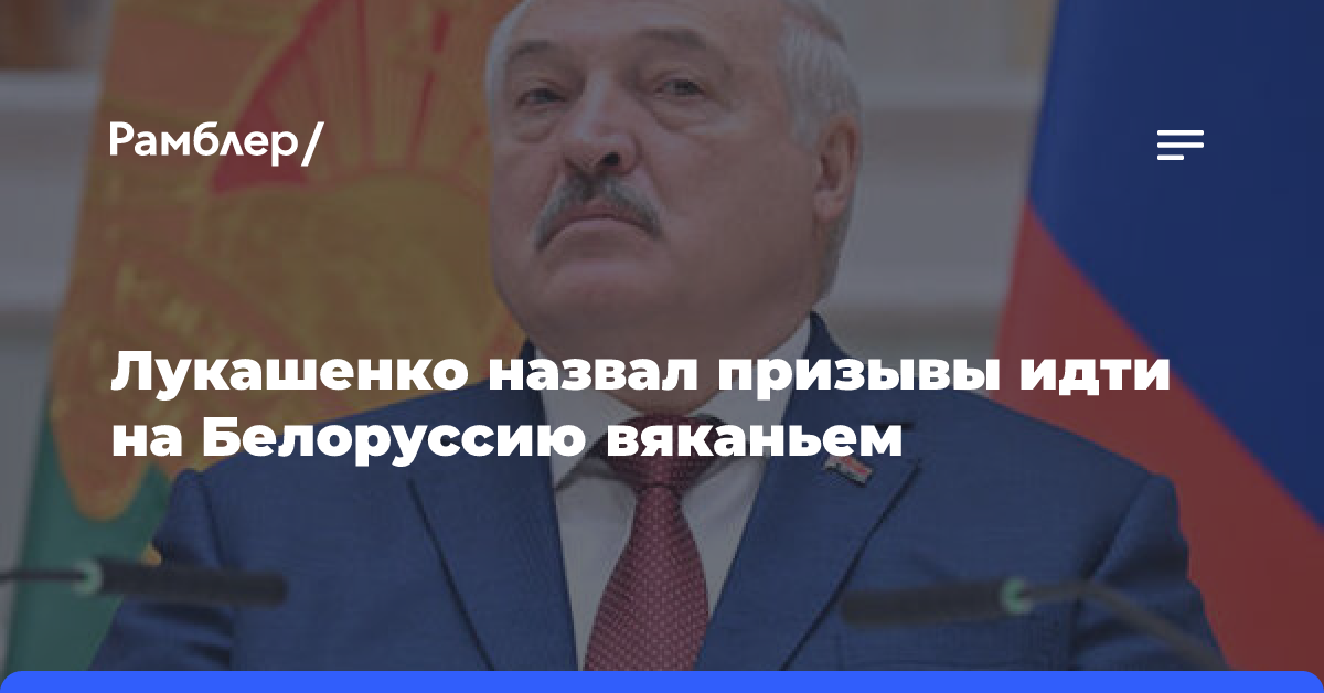 Лукашенко назвал призывы идти на Белоруссию вяканьем