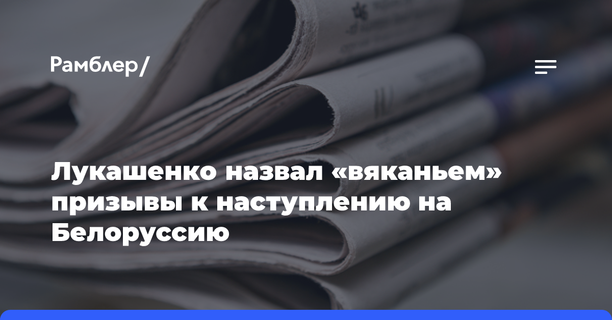 Лукашенко назвал «вяканьем» призывы к наступлению на Белоруссию