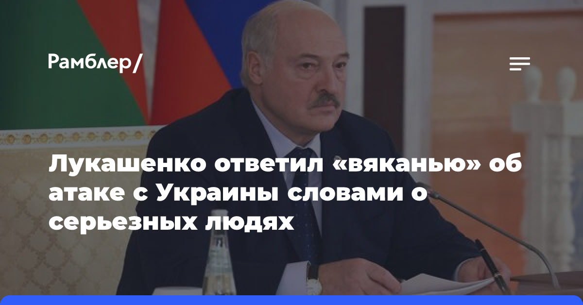 Лукашенко ответил «вяканью» об атаке с Украины словами о серьезных людях