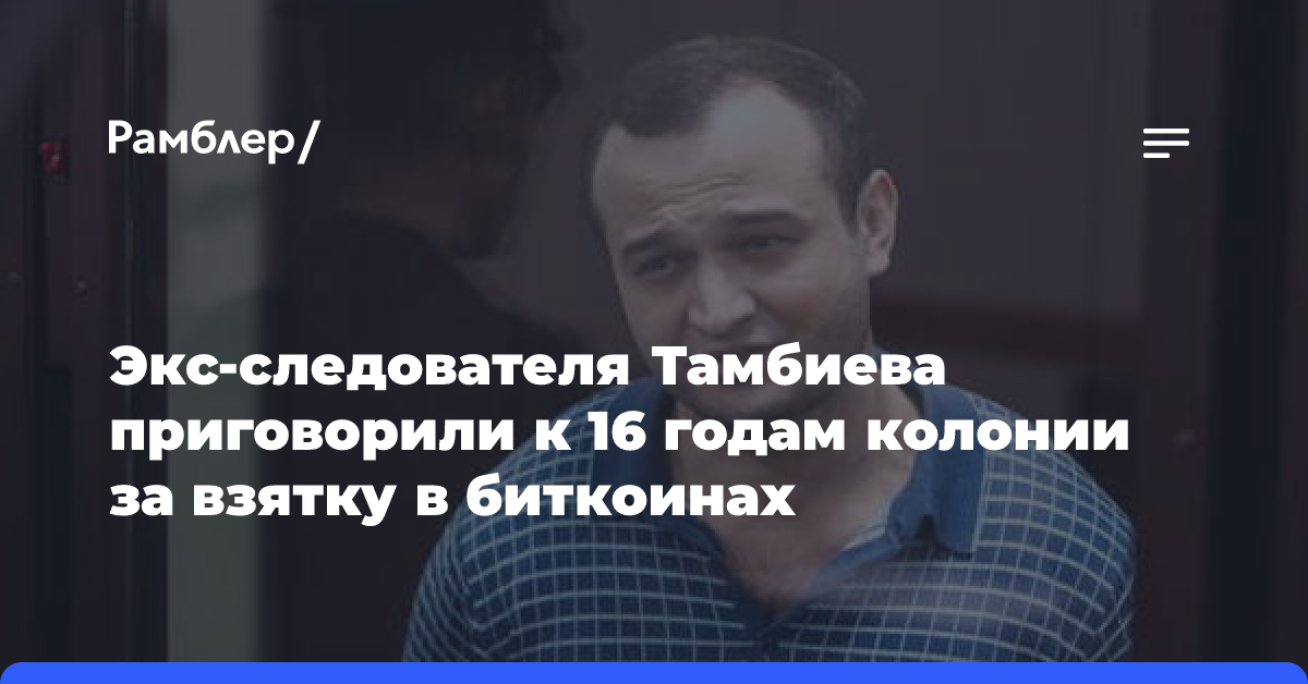 Экс-следователя Тамбиева приговорили к 16 годам колонии за взятку в биткоинах