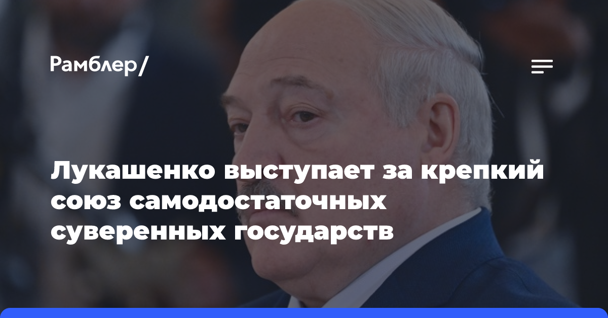 Лукашенко выступает за крепкий союз самодостаточных суверенных государств