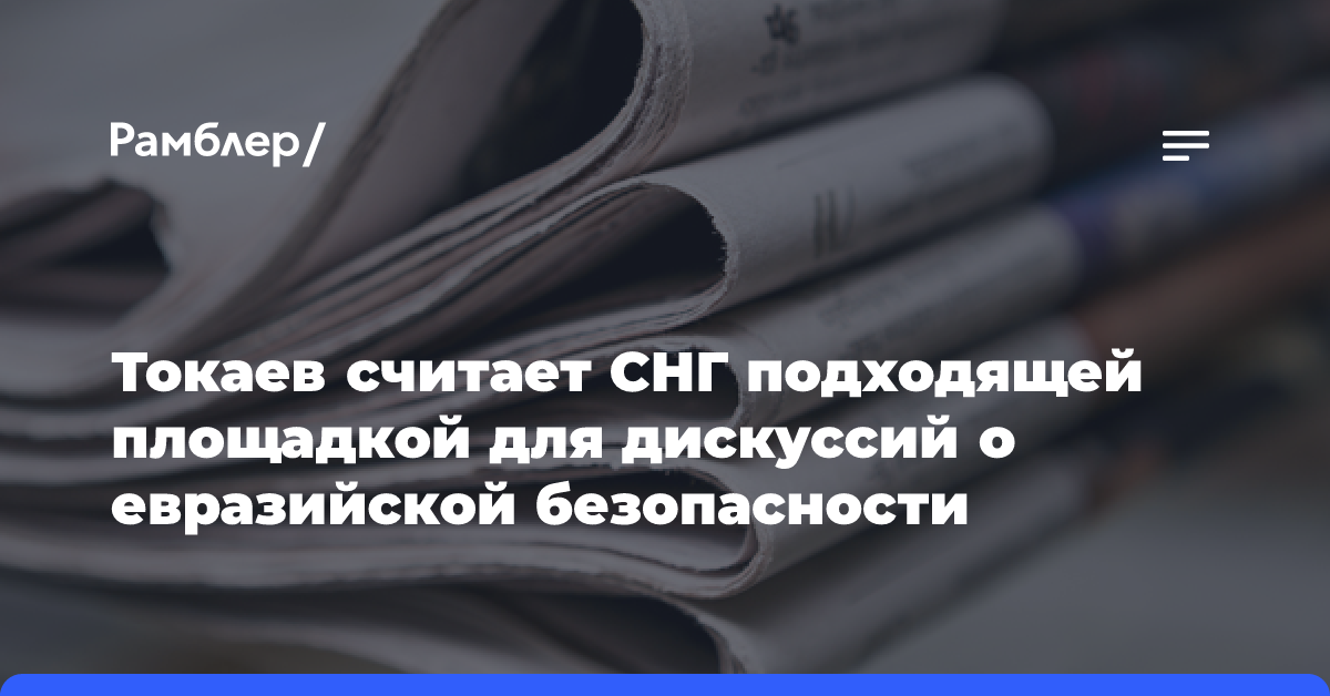 Токаев считает СНГ подходящей площадкой для дискуссий о евразийской безопасности