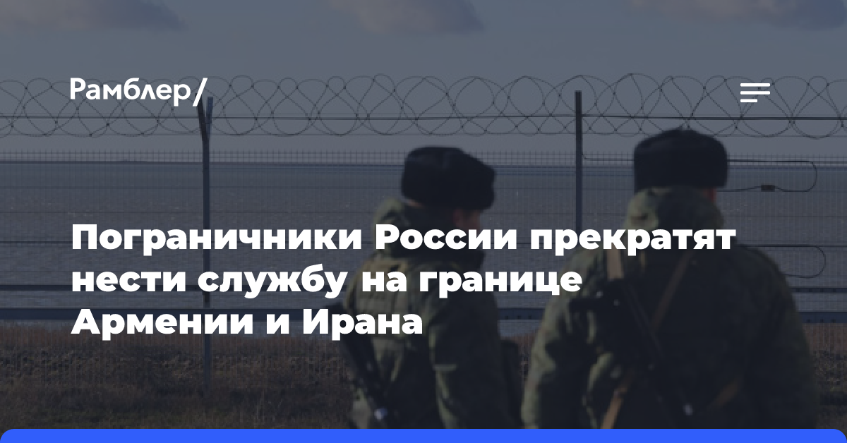 С 1 января пограничники РФ перестанут нести службу на КПП на границе Армении и Ирана