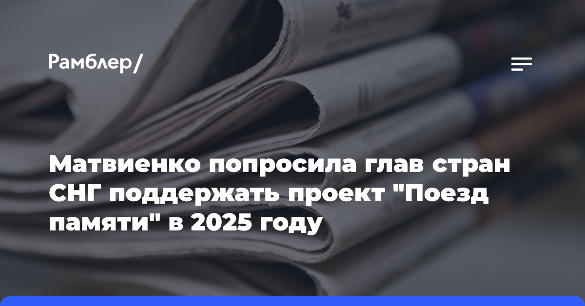 Матвиенко попросила глав стран СНГ поддержать проект «Поезд памяти» в 2025 году