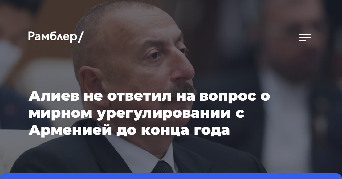 Алиев не ответил на вопрос о мирном урегулировании с Арменией до конца года