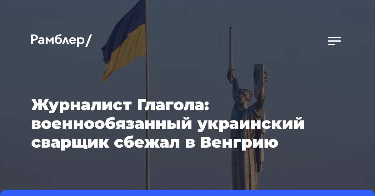 Журналист Глагола: военнообязанный украинский сварщик сбежал в Венгрию