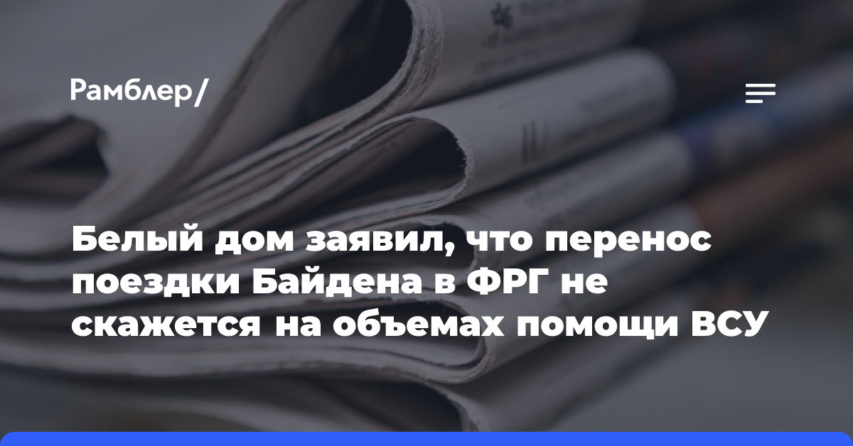 Белый дом заявил, что перенос поездки Байдена в ФРГ не скажется на объемах помощи ВСУ