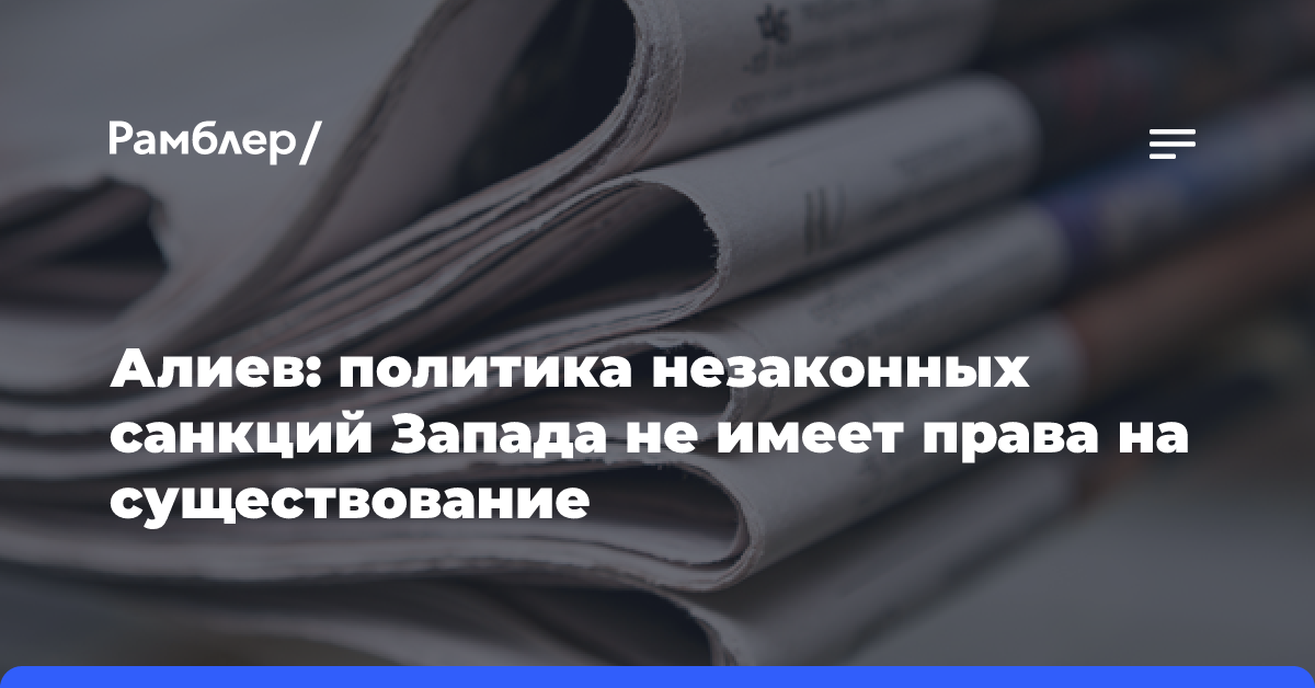 Алиев: политика незаконных санкций Запада не имеет права на существование