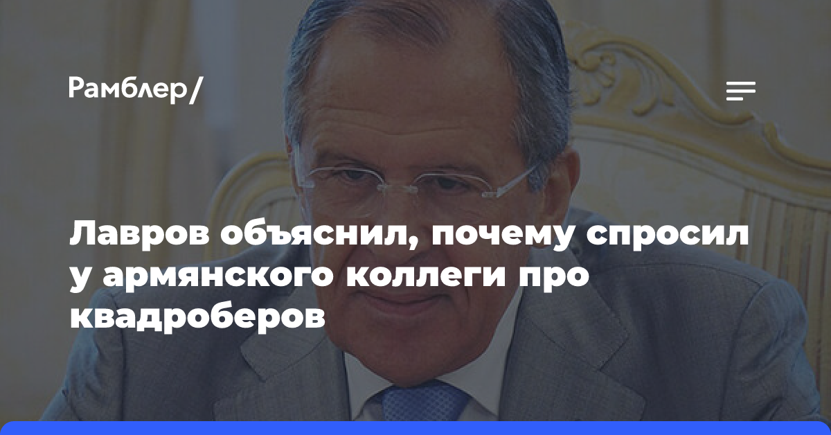 Лавров объяснил, почему спросил у армянского коллеги про квадроберов