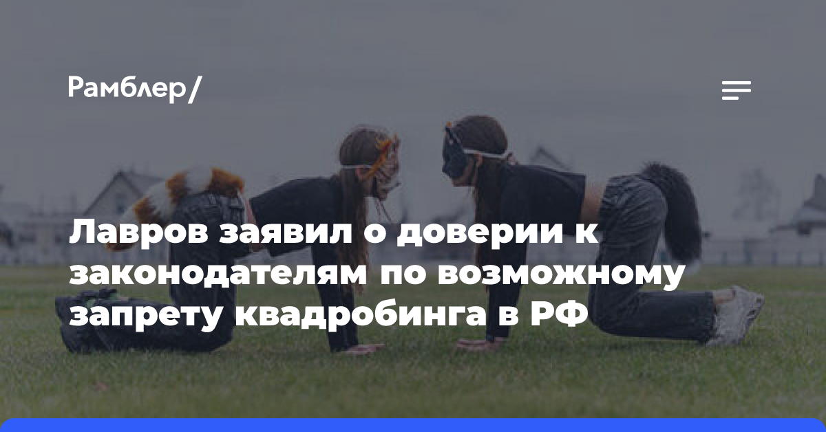 Лавров заявил о доверии к законодателям по возможному запрету квадробинга в РФ