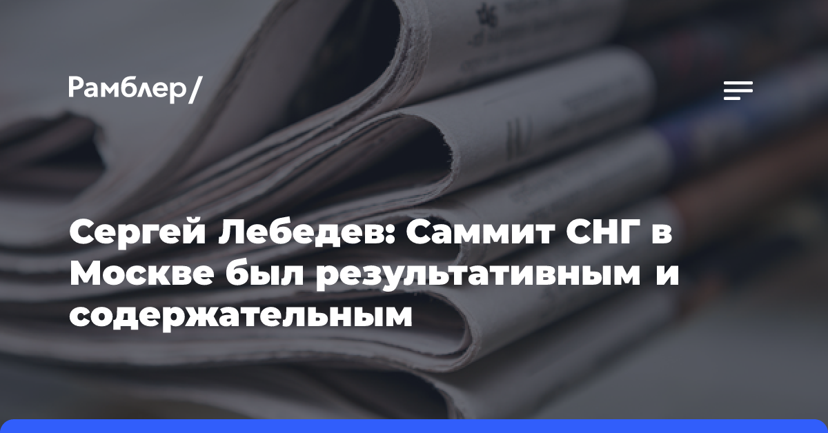 Сергей Лебедев: Саммит СНГ в Москве был результативным и содержательным