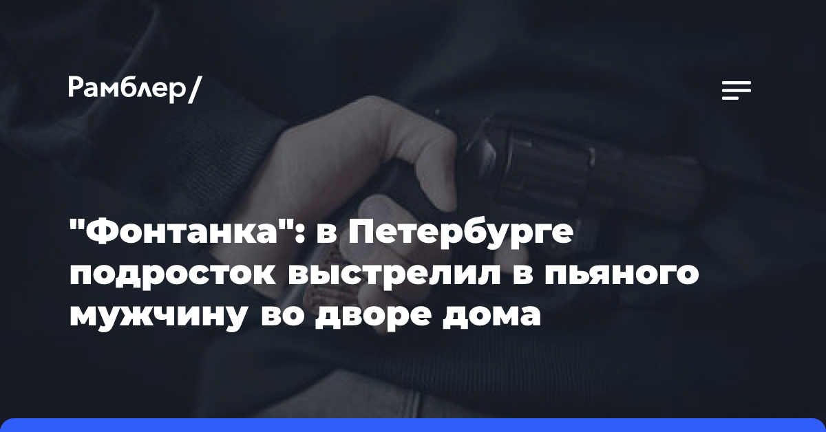 «Фонтанка»: в Петербурге подросток выстрелил в пьяного мужчину во дворе дома