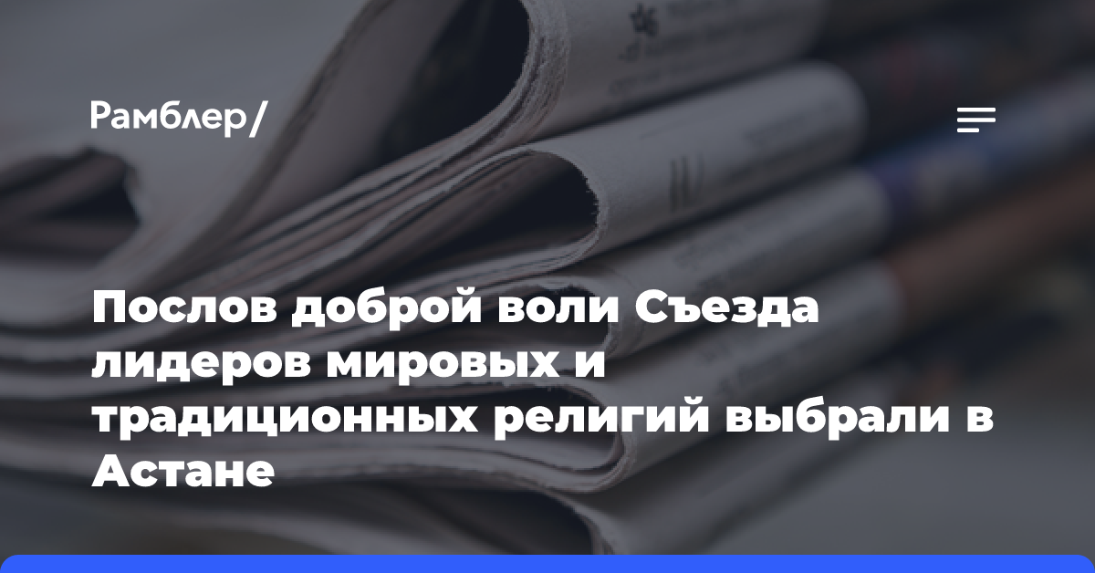 Послов доброй воли Съезда лидеров мировых и традиционных религий выбрали в Астане