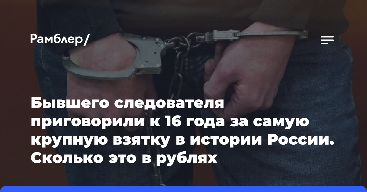 Бывшего следователя приговорили к 16 года за самую крупную взятку в истории России. Сколько это в рублях