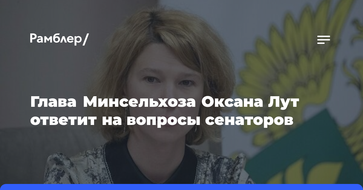 Глава Минсельхоза Оксана Лут ответит на вопросы сенаторов