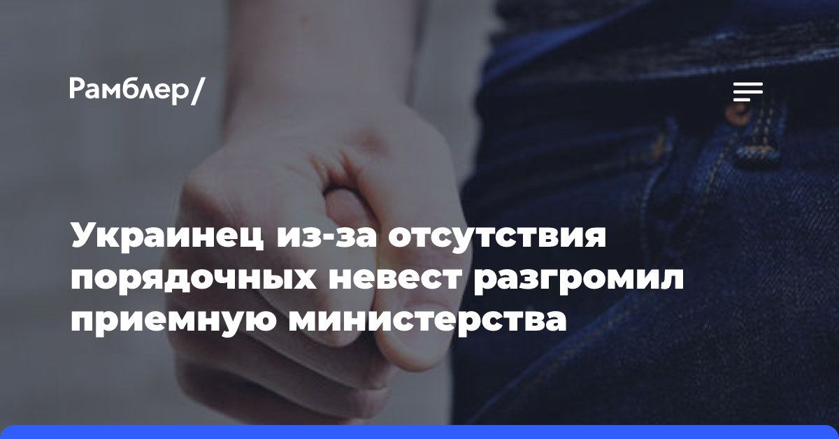 Украинец из-за отсутствия порядочных невест разгромил приемную министерства