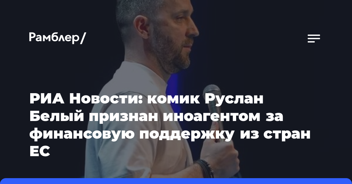 РИА Новости: комик Руслан Белый был признан иноагентом за финансовую поддержку из стран ЕС