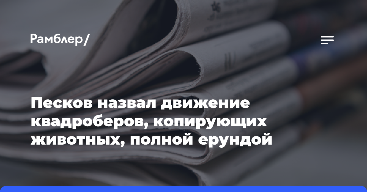 Песков назвал движение квадроберов, копирующих животных, полной ерундой