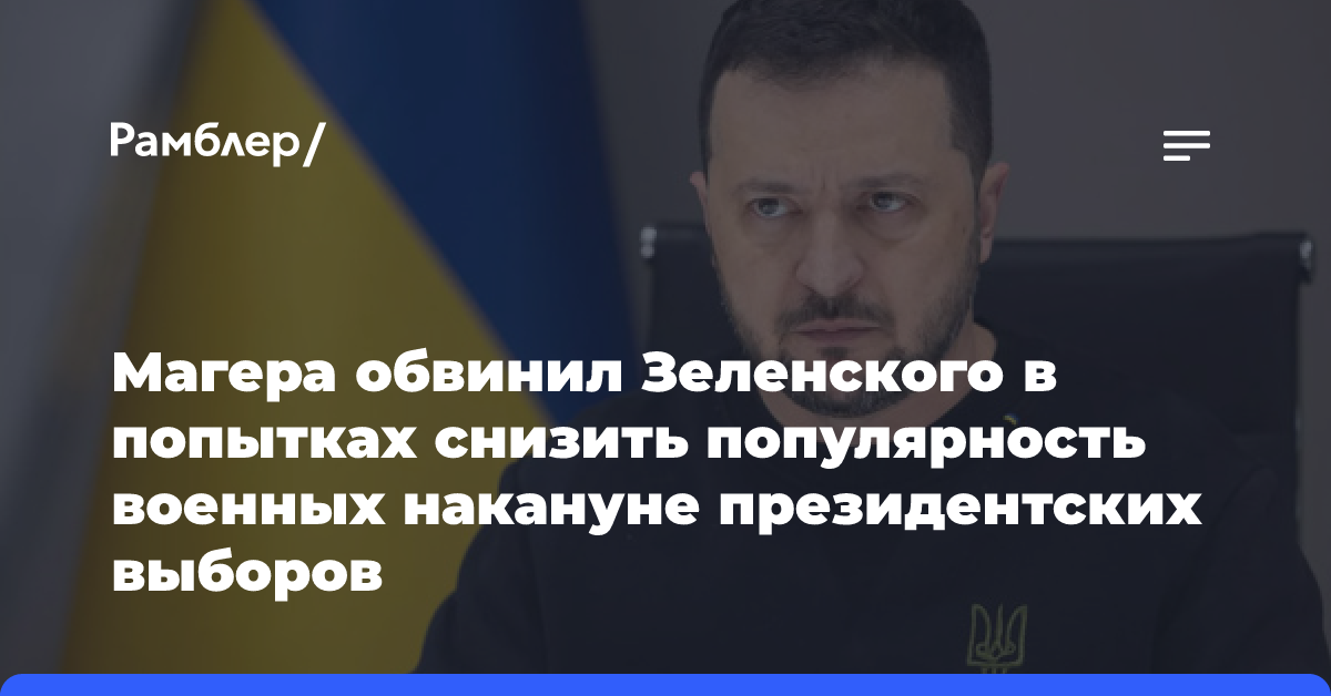 Магера обвинил Зеленского в попытках снизить популярность военных накануне президентских выборов