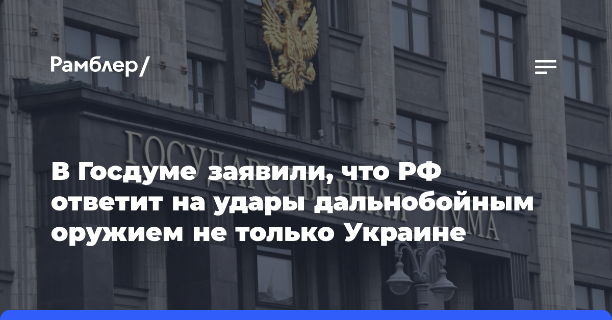 В Госдуме заявили, что РФ ответит на удары дальнобойным оружием не только Украине