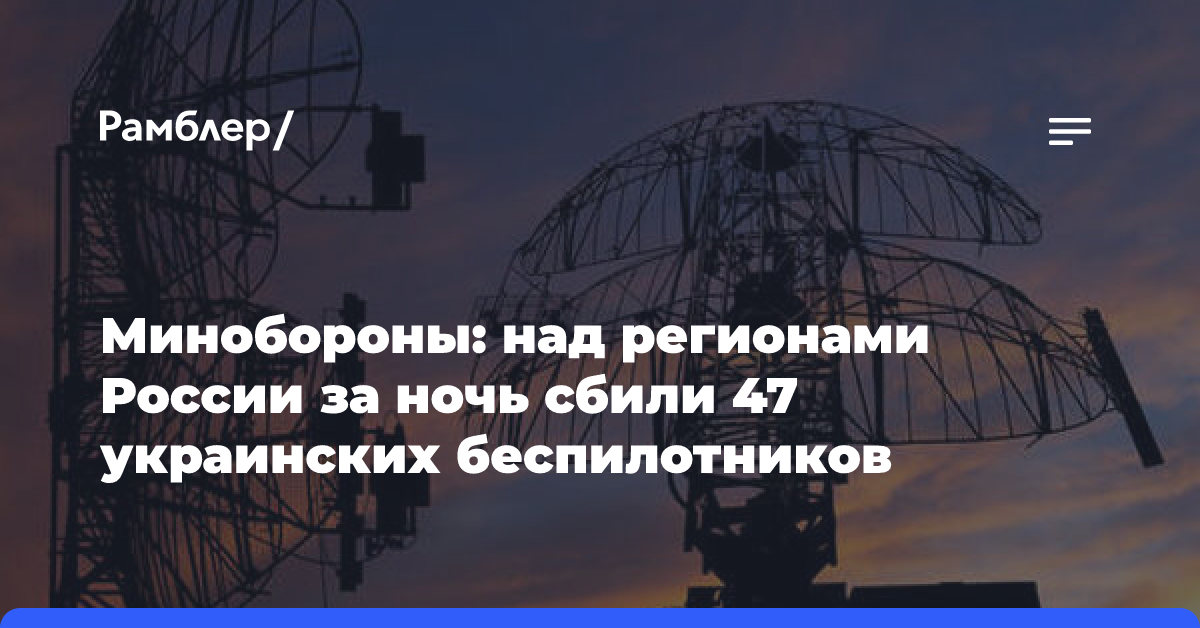 Минобороны: средства ПВО за ночь сбили 47 украинских беспилотников над РФ