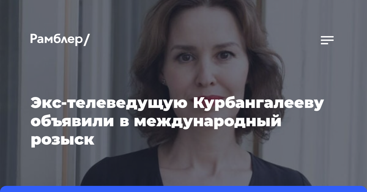 Экс-телеведущая Курбангалеева объявлена в международный розыск за фейки о ВС РФ