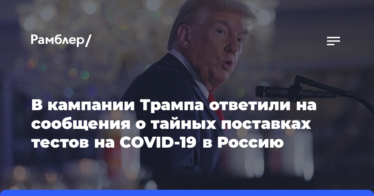 В кампании Трампа опровергли сообщения о тайных поставках тестов на COVID-19 в Россию