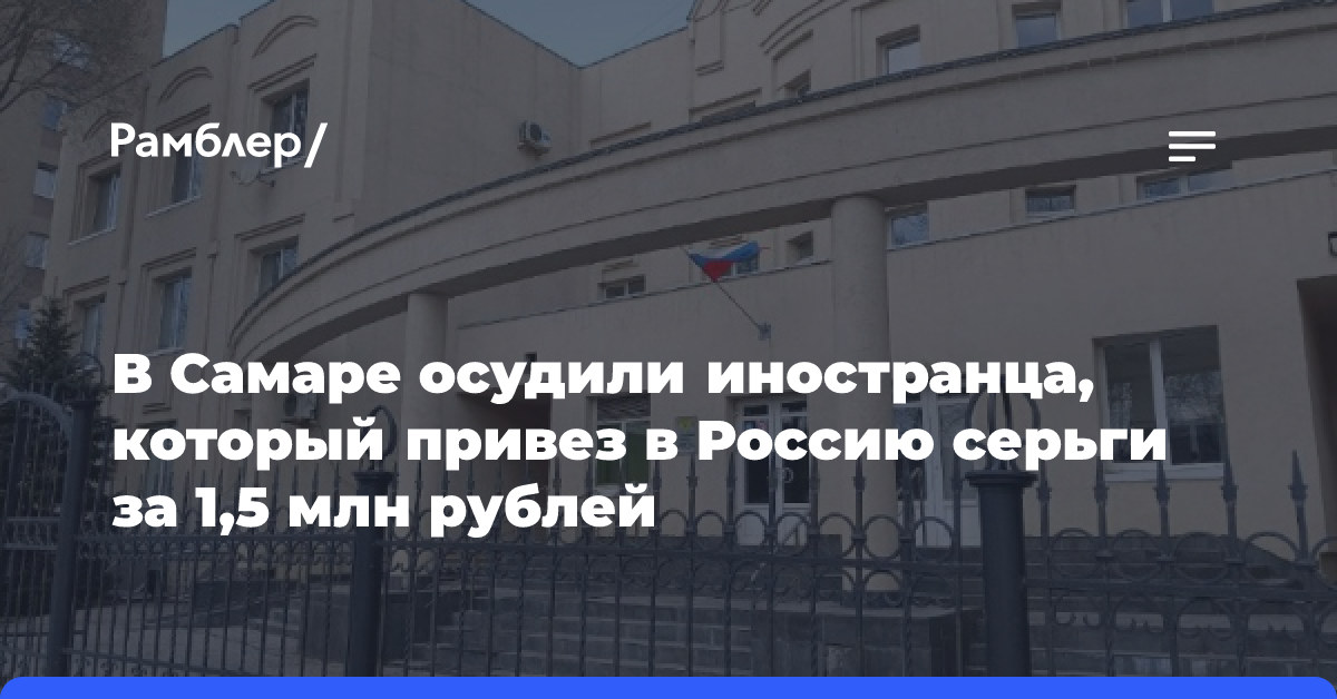 В Самаре осудили иностранца, который привез в Россию серьги за 1,5 млн рублей