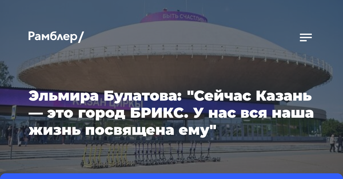 Эльмира Булатова: «Сейчас Казань — это город БРИКС. У нас вся наша жизнь посвящена ему»