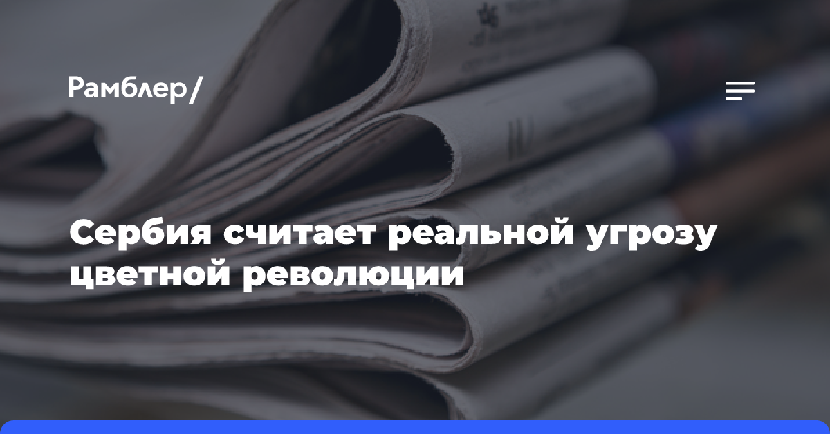 Сербия считает реальной угрозу цветной революции