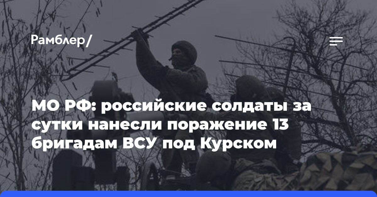 МО РФ: российские солдаты за сутки нанесли поражение 13 бригадам ВСУ под Курском