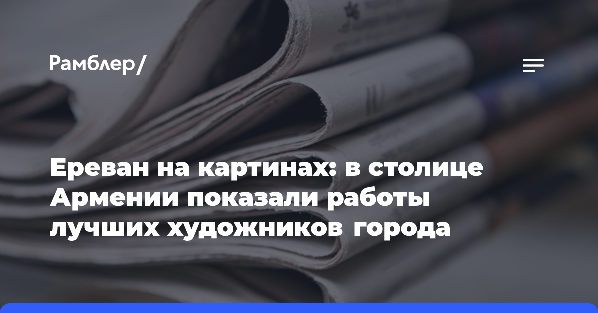 Ереван на картинах: в столице Армении показали работы лучших художников города