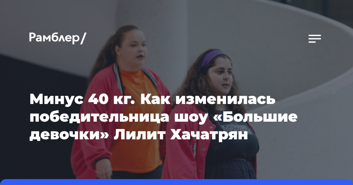 Минус 40 кг. Как изменилась победительница шоу «Большие девочки» Лилит Хачатрян