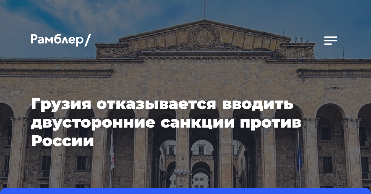 Грузия отказывается вводить двусторонние санкции против России