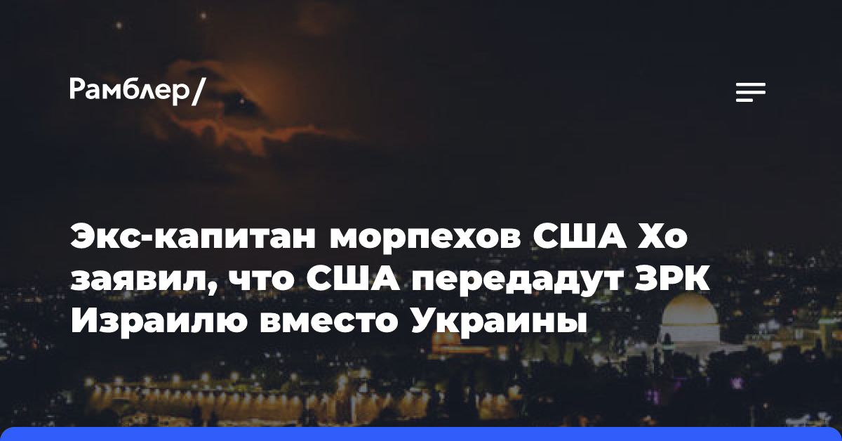 Экс-капитан морпехов США Хо заявил, что США передадут ЗРК Израилю вместо Украины