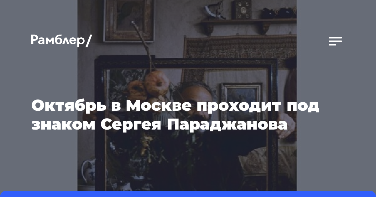 Октябрь в Москве проходит под знаком Сергея Параджанова