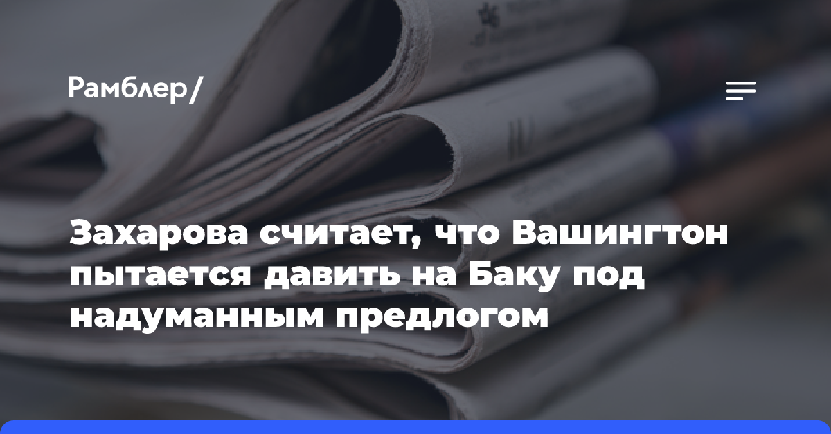 Захарова считает, что Вашингтон пытается давить на Баку под надуманным предлогом