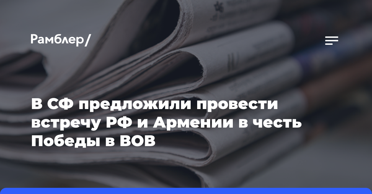 В СФ предложили провести встречу РФ и Армении в честь Победы в Великой Отечественной войне