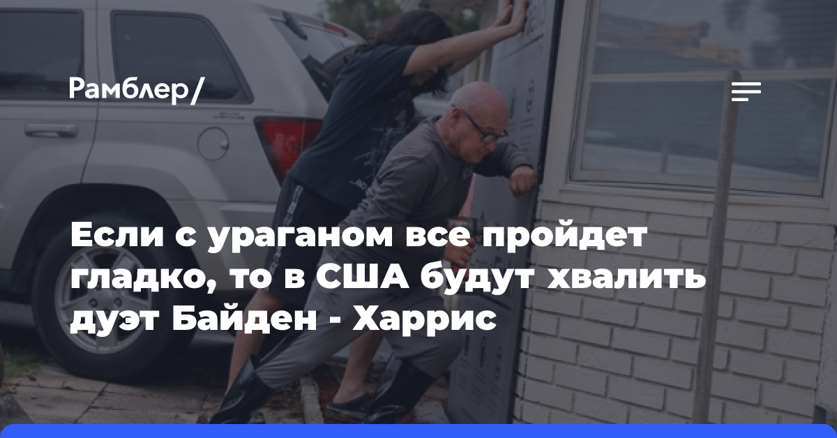 Если с ураганом все пройдет гладко, то в США будут хвалить дуэт Байден — Харрис