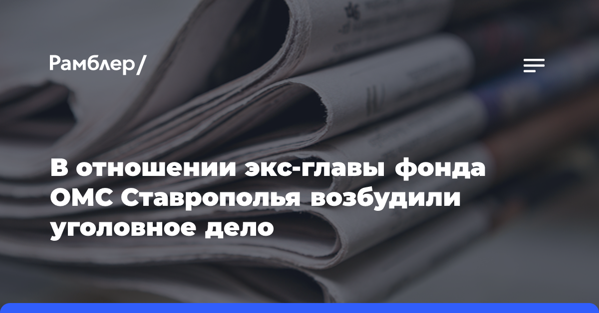 В отношении экс-главы фонда ОМС Ставрополья возбудили уголовное дело